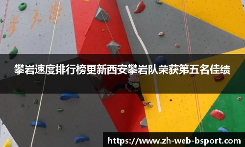 攀岩速度排行榜更新西安攀岩队荣获第五名佳绩